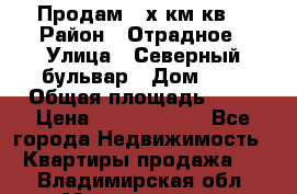 Продам 3-х км.кв. › Район ­ Отрадное › Улица ­ Северный бульвар › Дом ­ 6 › Общая площадь ­ 64 › Цена ­ 10 000 000 - Все города Недвижимость » Квартиры продажа   . Владимирская обл.,Муромский р-н